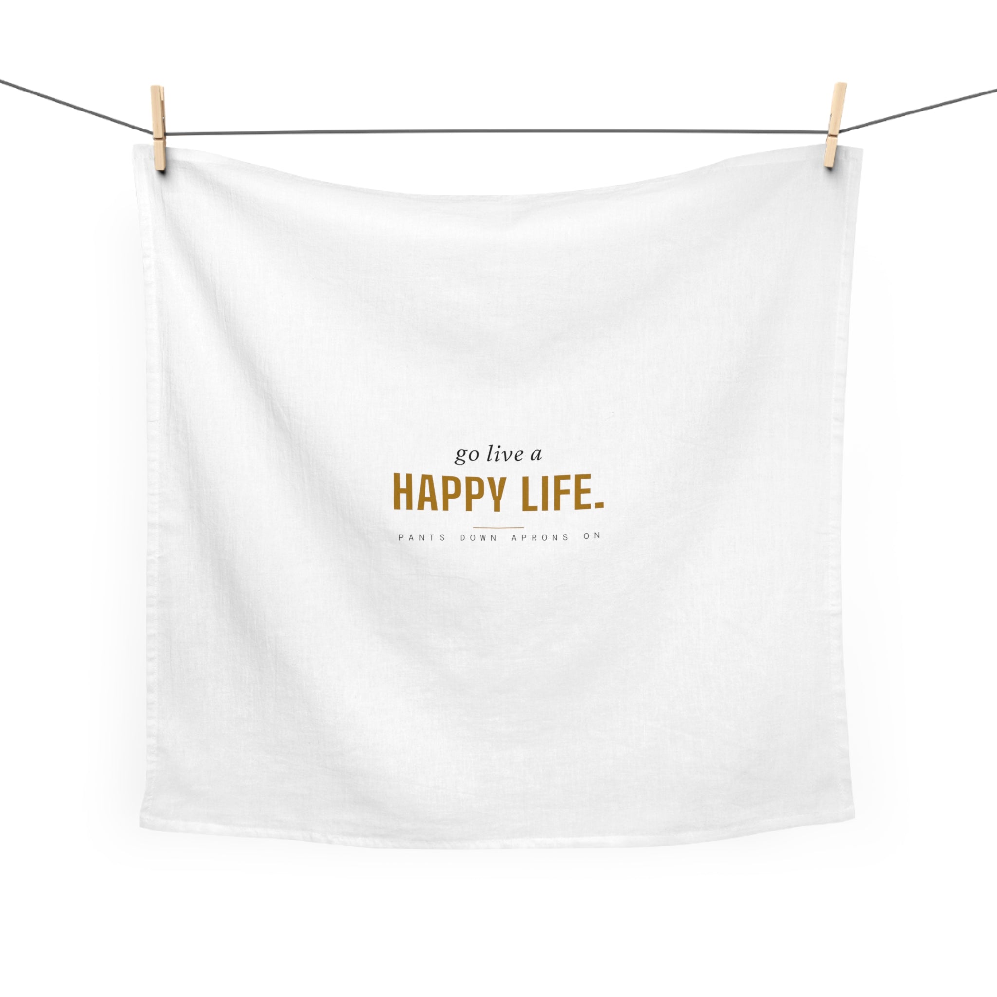 Go Live A Happy Life — Tea Towel | Pants Down Aprons On