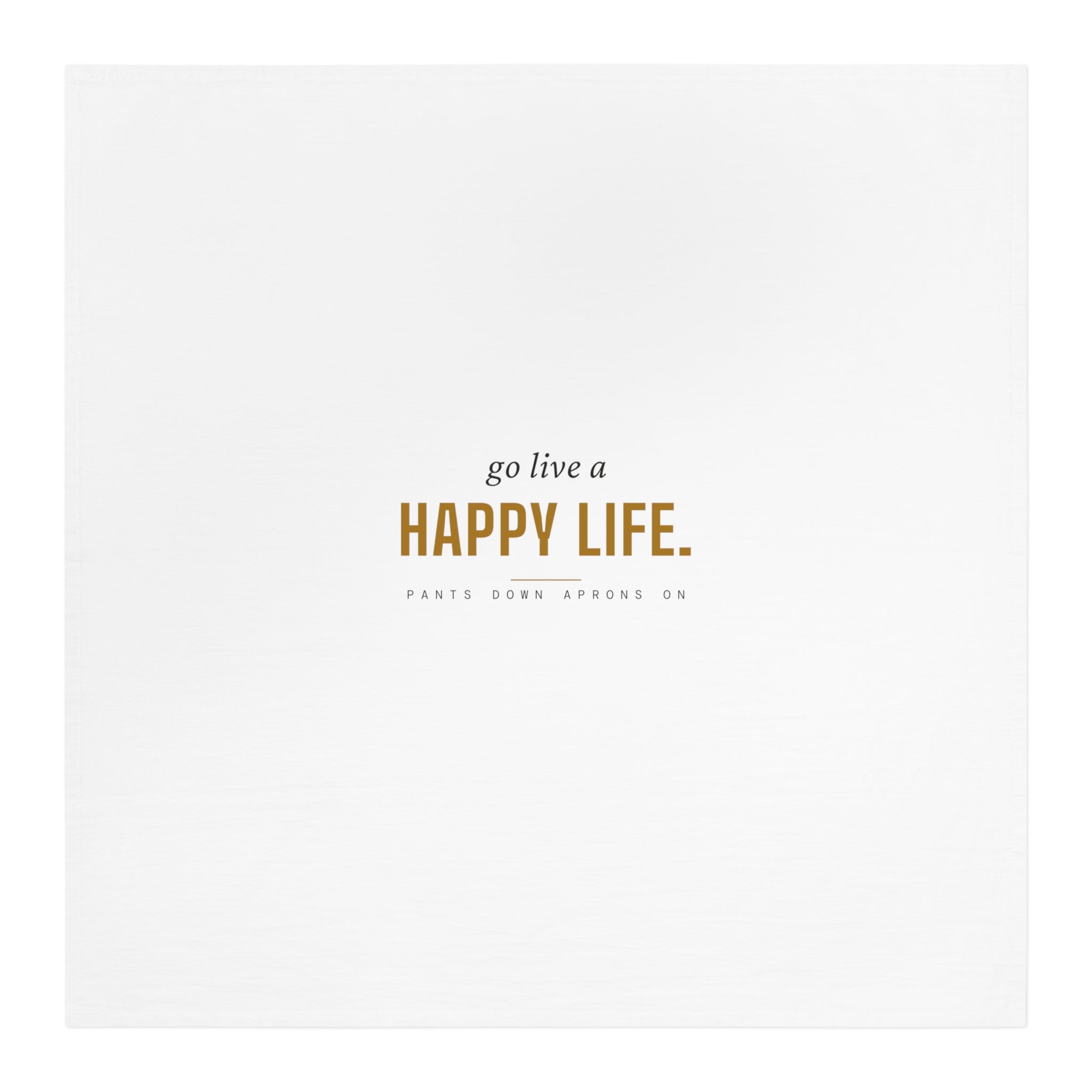 Go Live A Happy Life — Tea Towel | Pants Down Aprons On