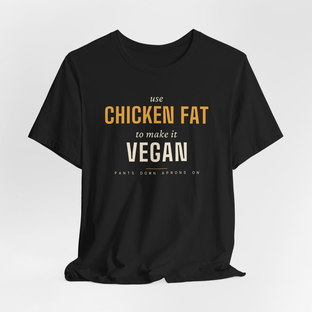 Use Chicken Fat To Make It Vegan — T-Shirt | Pants Down Aprons On