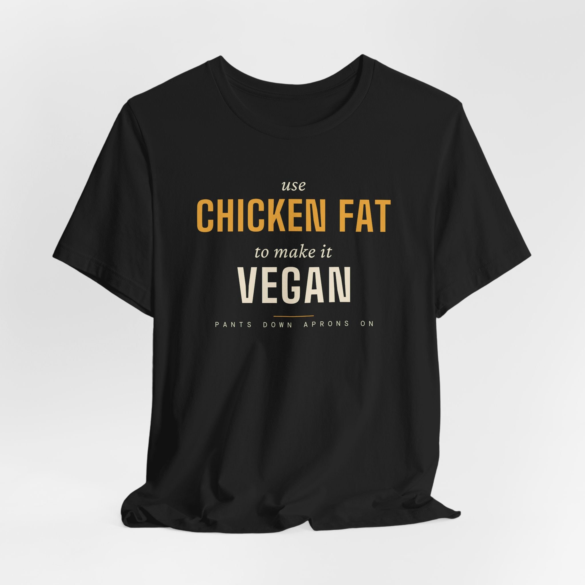 Use Chicken Fat To Make It Vegan — T-Shirt | Pants Down Aprons On