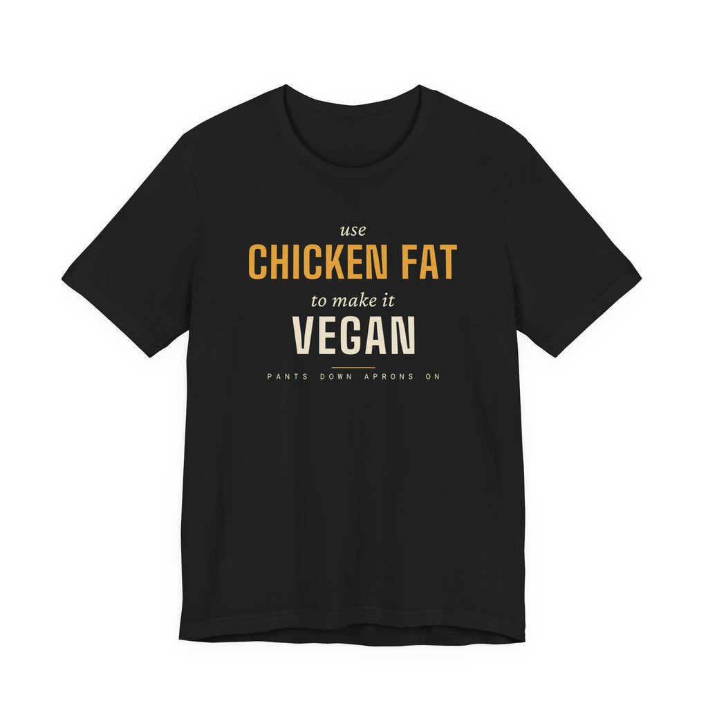 Use Chicken Fat To Make It Vegan — T-Shirt | Pants Down Aprons On