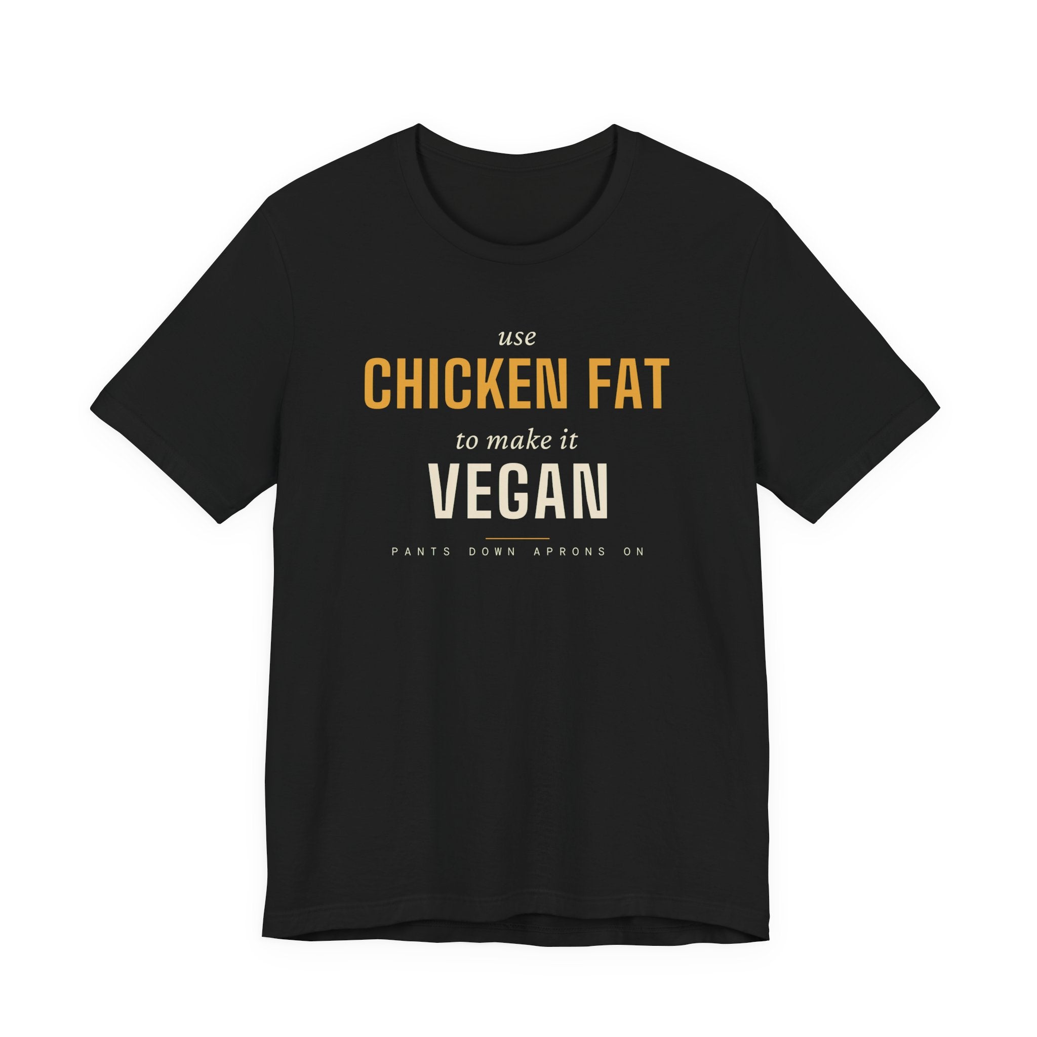Use Chicken Fat To Make It Vegan — T-Shirt | Pants Down Aprons On