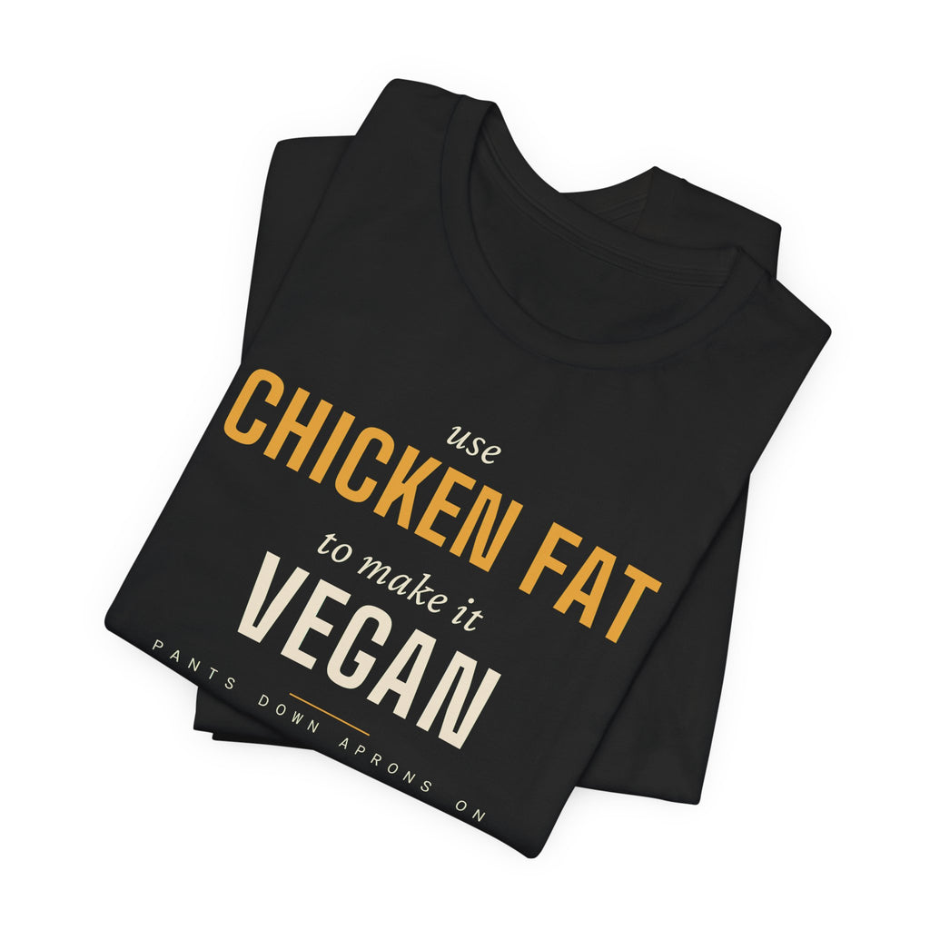 Use Chicken Fat To Make It Vegan — T-Shirt | Pants Down Aprons On